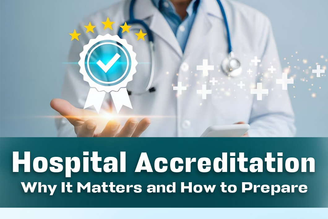 Hospital Accreditation: Why It Matters and How  to Prepare